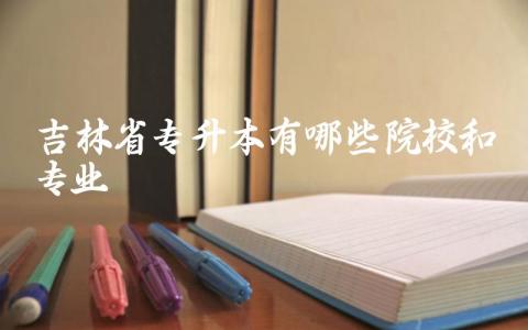 吉林省专升本有哪些院校和专业