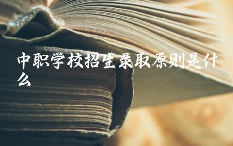 中职学校招生录取原则是什么