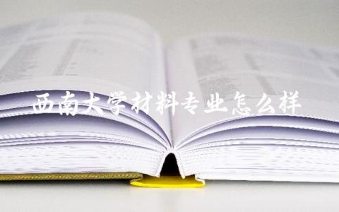 西南大学材料专业怎么样