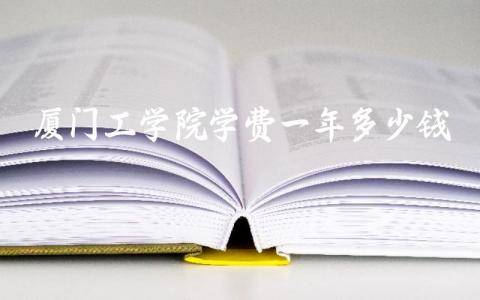 厦门工学院学费一年多少钱