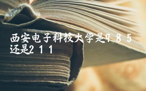 西安电子科技大学是985还是211