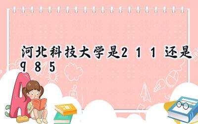 河北科技大学是211还是985 学校怎么样