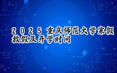 2025重庆师范大学寒假放假及开学时间