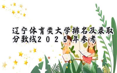 辽宁体育类大学排名及录取分数线（2025年参考）