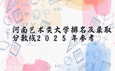 河南艺术类大学排名及录取分数线（2025年参考）