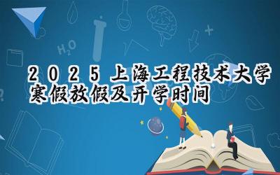 2025上海工程技术大学寒假放假及开学时间