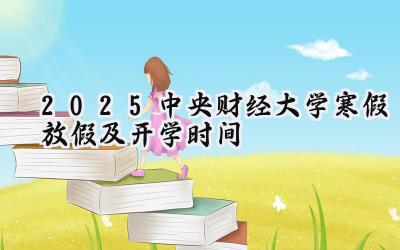 2025中央财经大学寒假放假及开学时间