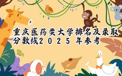 重庆医药类大学排名及录取分数线（2025年参考）