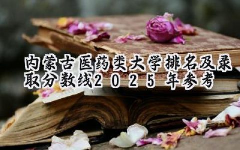 内蒙古医药类大学排名及录取分数线（2025年参考）