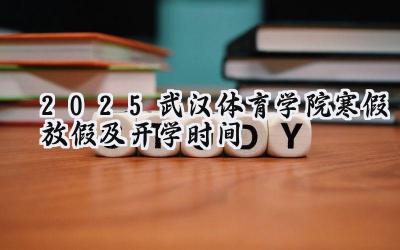 2025武汉体育学院寒假放假及开学时间