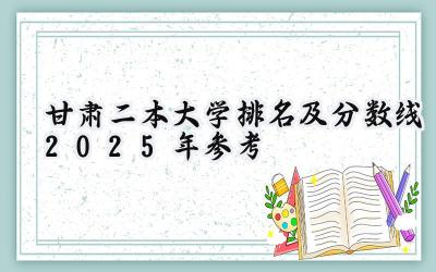 甘肃二本大学排名及分数线（2025年参考）