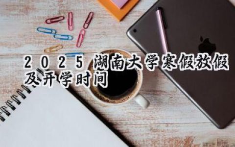 2025湖南大学寒假放假及开学时间