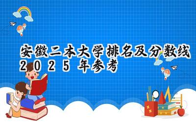 安徽二本大学排名及分数线（2025年参考）