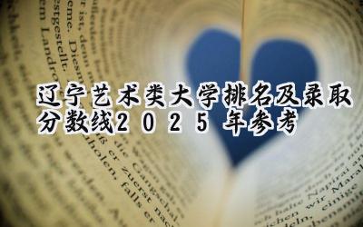 辽宁艺术类大学排名及录取分数线（2025年参考）