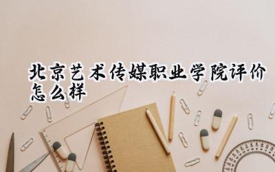 北京艺术传媒职业学院评价怎么样