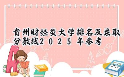 贵州财经类大学排名及录取分数线（2025年参考）