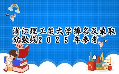 浙江理工类大学排名及录取分数线（2025年参考）