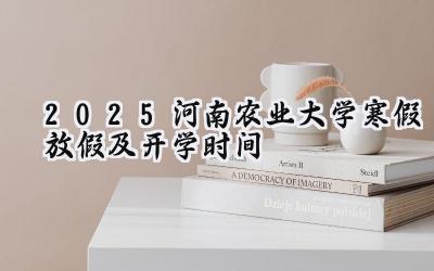 2025河南农业大学寒假放假及开学时间