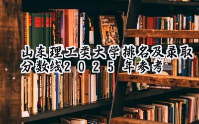 山东理工类大学排名及录取分数线（2025年参考）