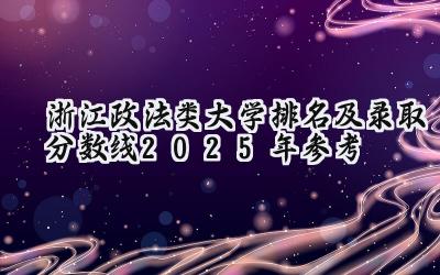 浙江政法类大学排名及录取分数线（2025年参考）