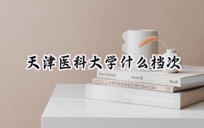 天津医科大学什么档次