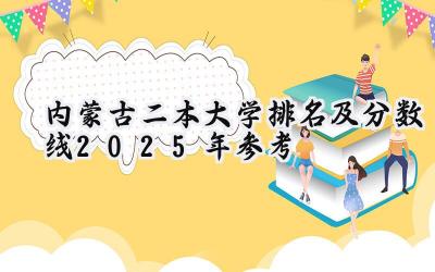 内蒙古二本大学排名及分数线（2025年参考）