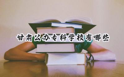 甘肃公办专科学校有哪些