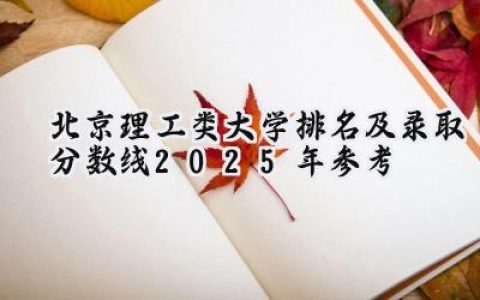 北京理工类大学排名及录取分数线（2025年参考）