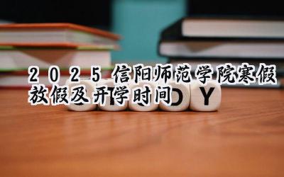 2025信阳师范学院寒假放假及开学时间