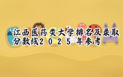 江西医药类大学排名及录取分数线（2025年参考）