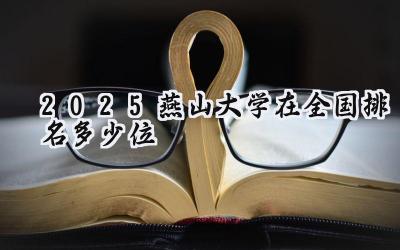 2025燕山大学在全国排名多少位