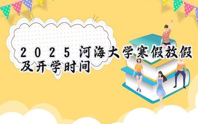 2025河海大学寒假放假及开学时间