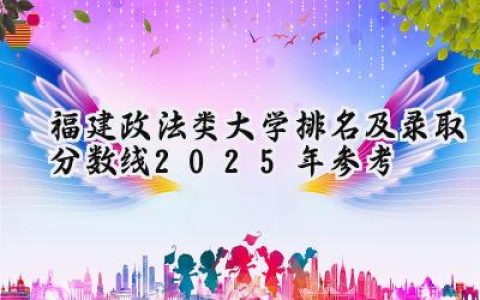 福建政法类大学排名及录取分数线（2025年参考）