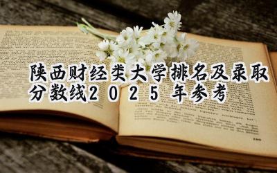 陕西财经类大学排名及录取分数线（2025年参考）