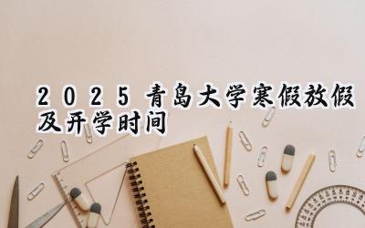 2025青岛大学寒假放假及开学时间