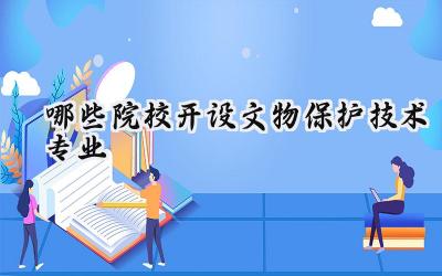 哪些院校开设文物保护技术专业