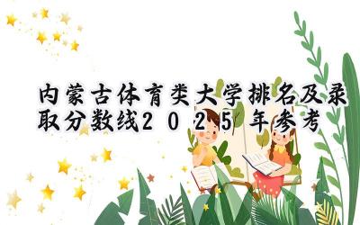 内蒙古体育类大学排名及录取分数线（2025年参考）