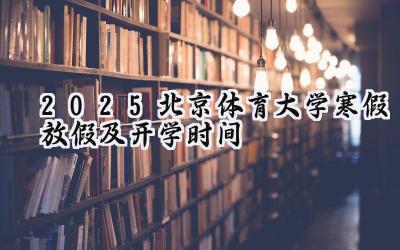 2025北京体育大学寒假放假及开学时间