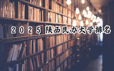 2025陕西民办大学排名