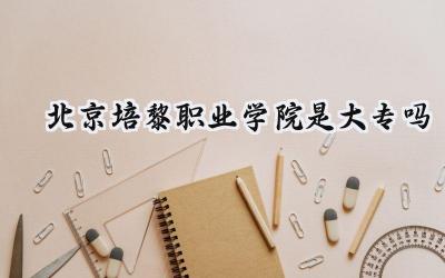 北京培黎职业学院是大专吗