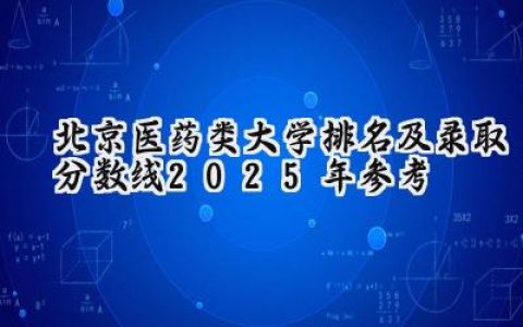 北京医药类大学排名及录取分数线（2025年参考）