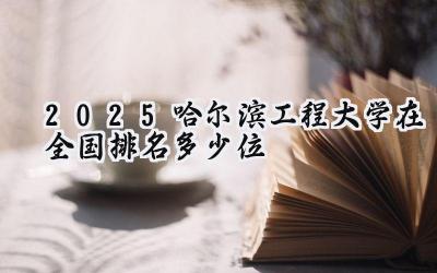 2025哈尔滨工程大学在全国排名多少位