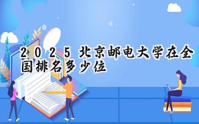 2025北京邮电大学在全国排名多少位