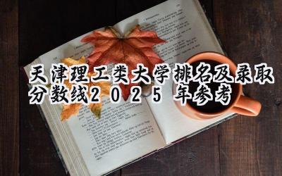 天津理工类大学排名及录取分数线（2025年参考）