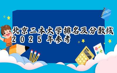 北京二本大学排名及分数线（2025年参考）