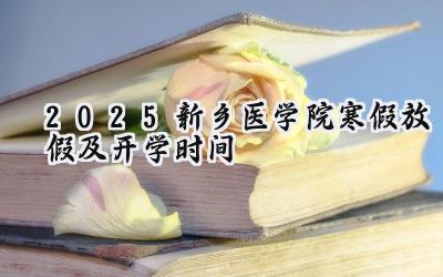 2025新乡医学院寒假放假及开学时间