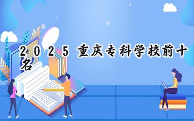 2025重庆专科学校前十名