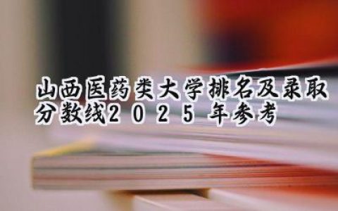 山西医药类大学排名及录取分数线（2025年参考）