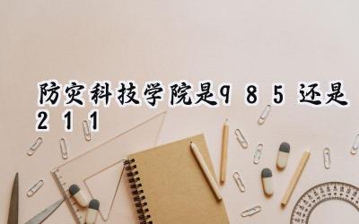 防灾科技学院是985还是211