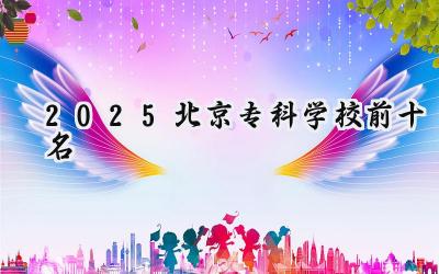 2025北京专科学校前十名